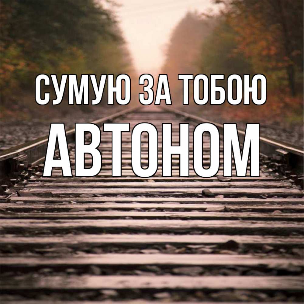 Открытка на каждый день з підписом, Автоном Сумую за тобою приезжай Прикольна листівка з побажанням онлайн скачати безкоштовно 