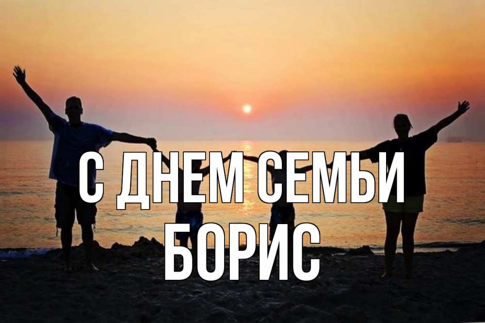 Открытка на каждый день з підписом, Борис С днем семьи мама, папа, дети, дочка,сын, море, пляж, закат Прикольна листівка з побажанням онлайн скачати безкоштовно 