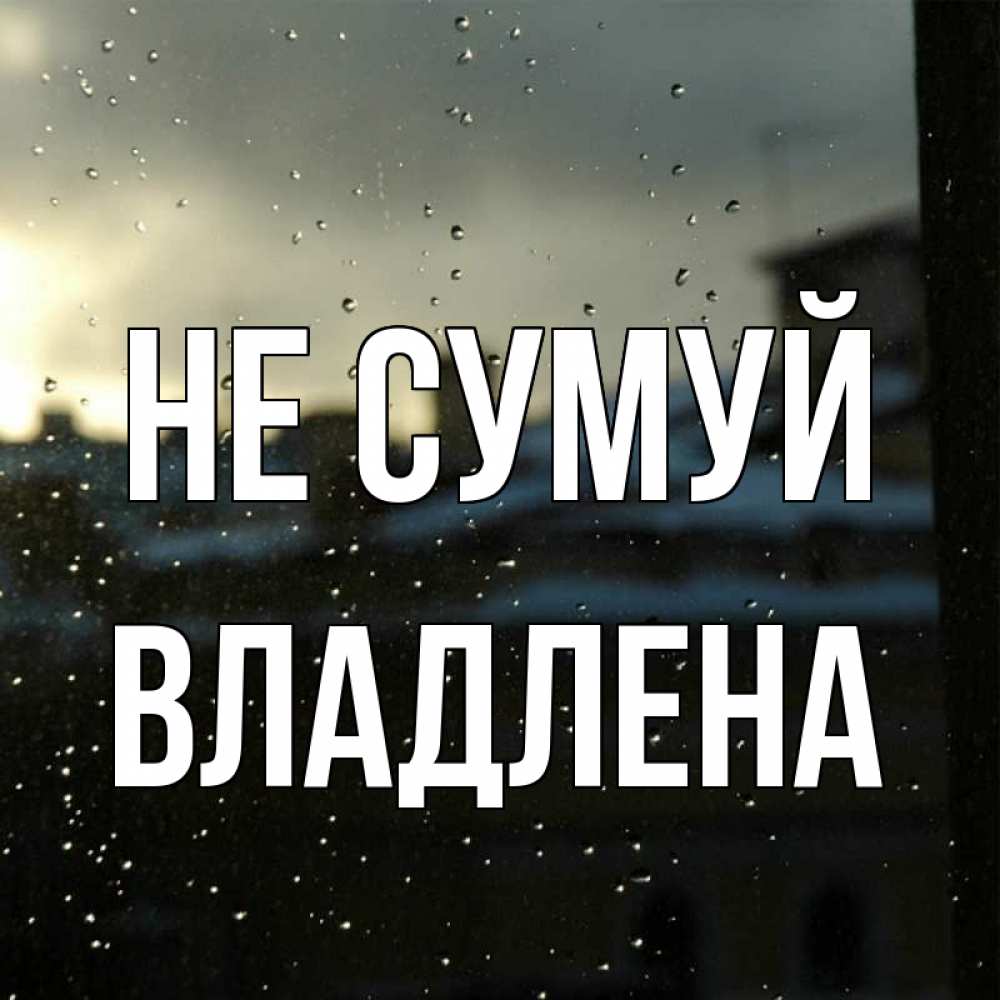 Открытка на каждый день з підписом, Владлена Не сумуй вид на крыши Прикольна листівка з побажанням онлайн скачати безкоштовно 