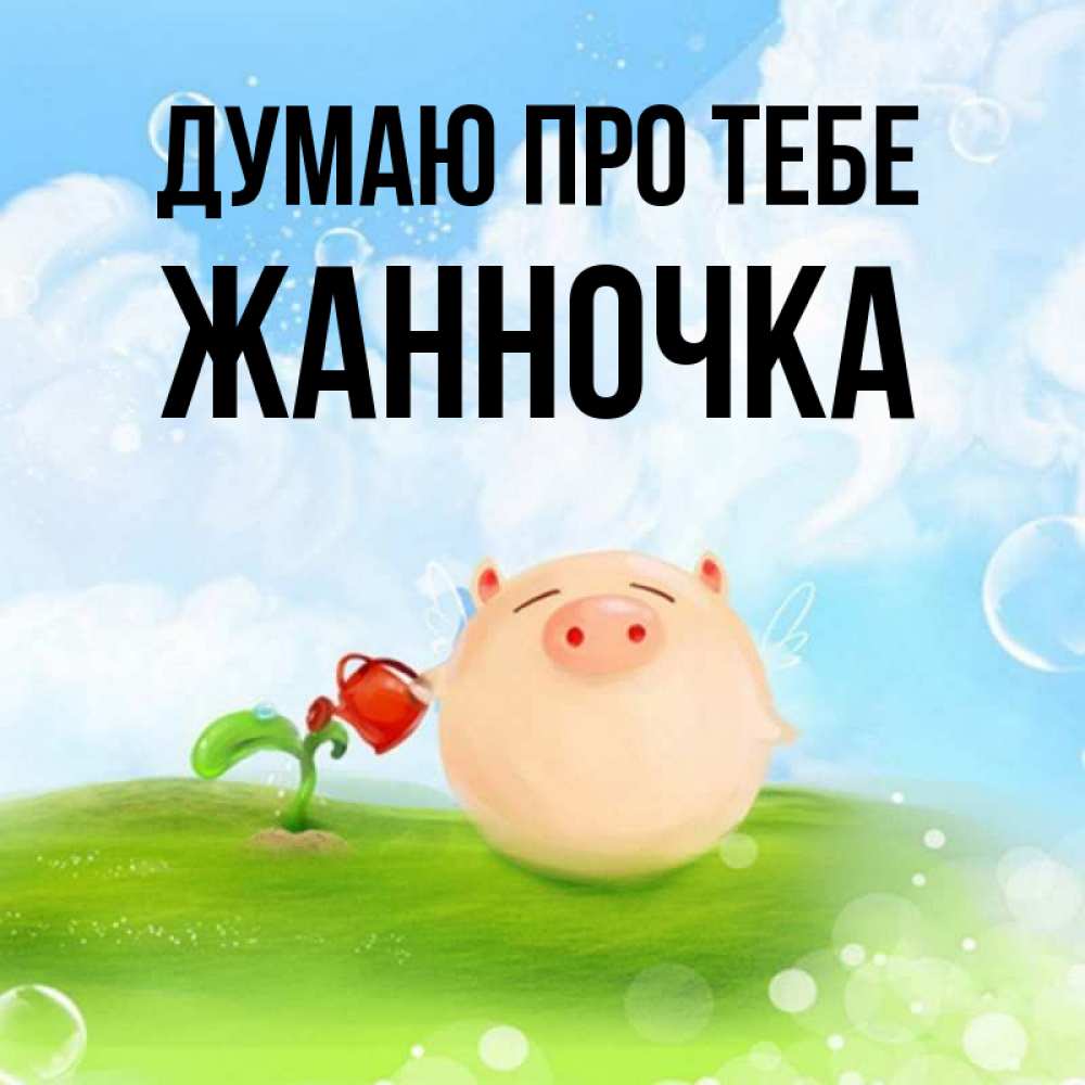 Открытка на каждый день з підписом, Жанночка Думаю про тебе позитивная свинюшка Прикольна листівка з побажанням онлайн скачати безкоштовно 