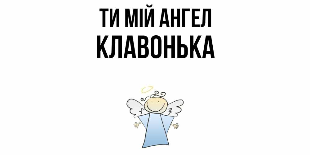 Открытка на каждый день з підписом, Клавонька Ти мій ангел ангел Прикольна листівка з побажанням онлайн скачати безкоштовно 