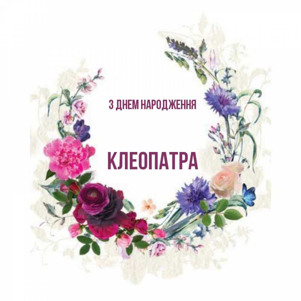 Открытка на каждый день з підписом, Клеопатра З Днем народження Открытка для родных на праздничный день из цветов Прикольна листівка з побажанням онлайн скачати безкоштовно 