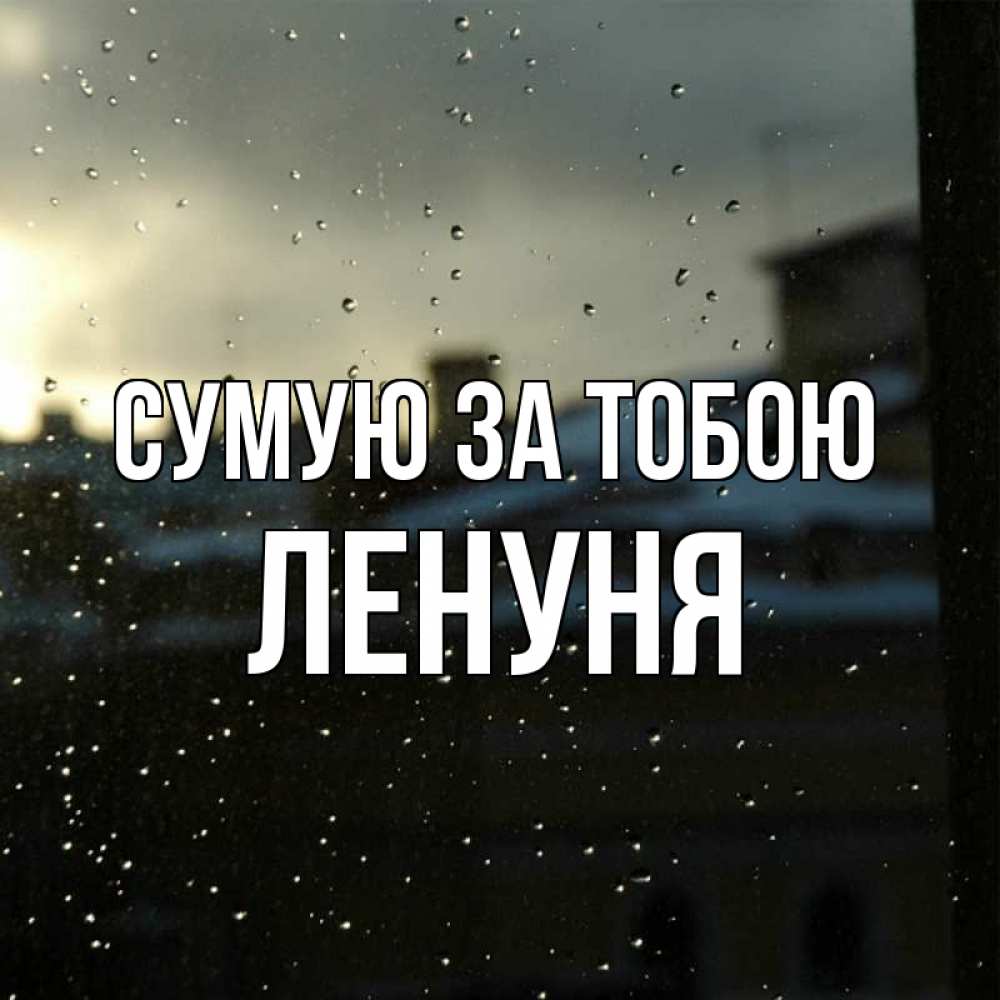 Открытка на каждый день з підписом, Ленуня Сумую за тобою капли на стекле Прикольна листівка з побажанням онлайн скачати безкоштовно 