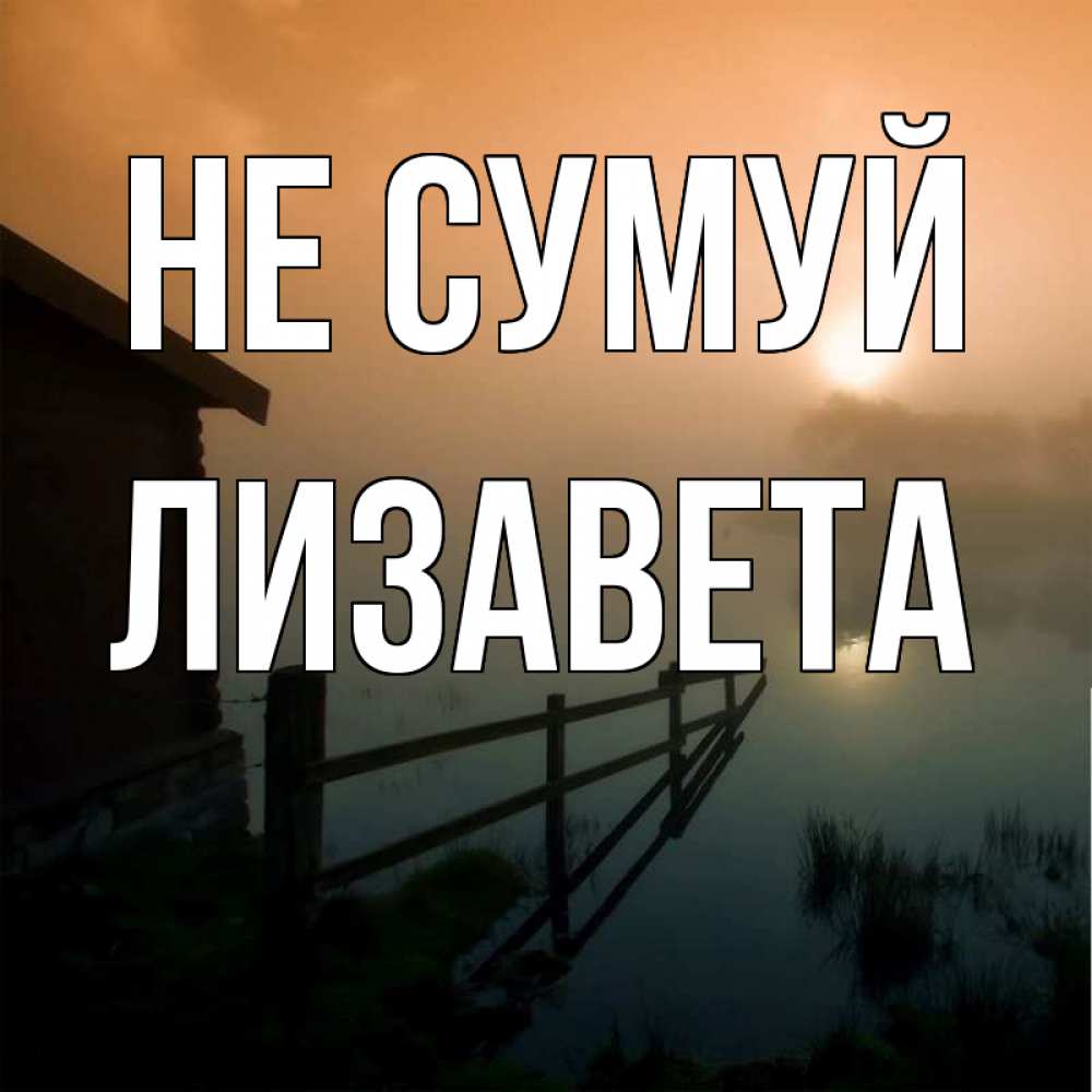 Открытка на каждый день з підписом, Лизавета Не сумуй дом у озера Прикольна листівка з побажанням онлайн скачати безкоштовно 