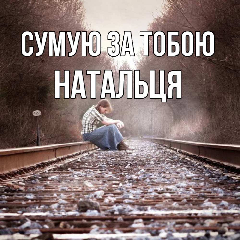 Открытка на каждый день з підписом, Натальця Сумую за тобою скучаю Прикольна листівка з побажанням онлайн скачати безкоштовно 