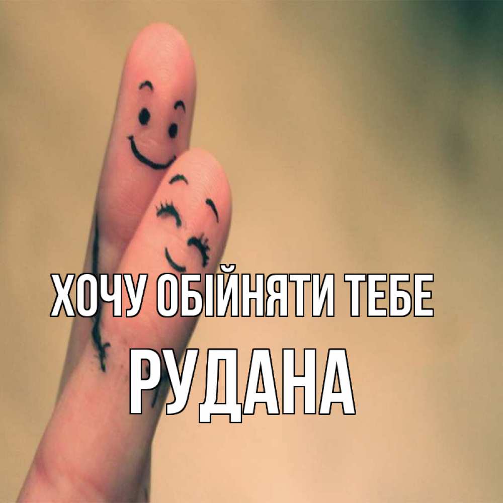 Открытка на каждый день з підписом, Рудана Хочу обійняти тебе рисунок на пальцах Прикольна листівка з побажанням онлайн скачати безкоштовно 
