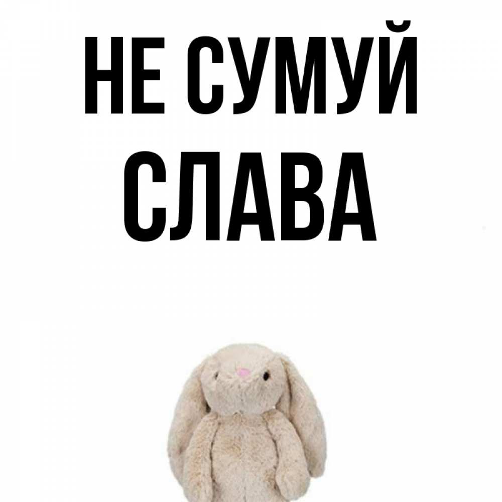 Открытка на каждый день з підписом, Слава Не сумуй детская игрушка зайчика Прикольна листівка з побажанням онлайн скачати безкоштовно 