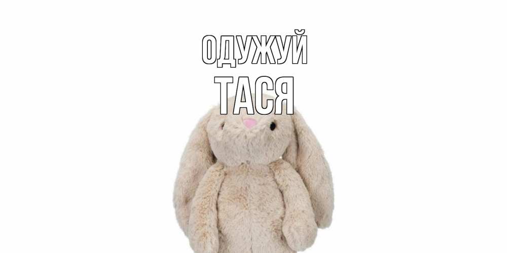 Открытка на каждый день з підписом, Тася Одужуй не болей Прикольна листівка з побажанням онлайн скачати безкоштовно 