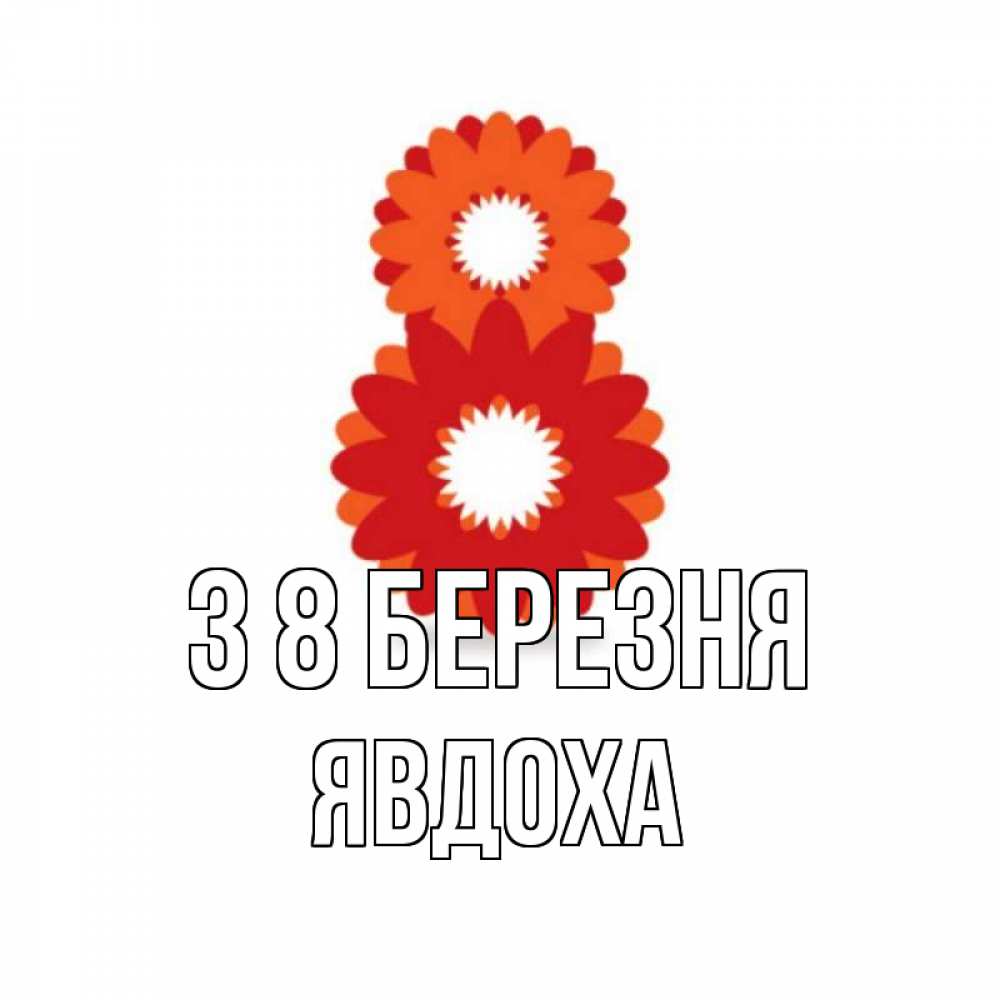 Открытка на каждый день з підписом, Явдоха З 8 БЕРЕЗНЯ восьмерка из лепестков Прикольна листівка з побажанням онлайн скачати безкоштовно 