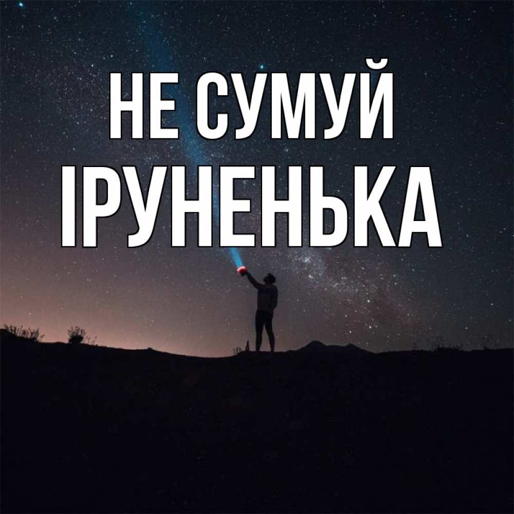 Открытка на каждый день з підписом, Іруненька Не сумуй луч света и млечный путь Прикольна листівка з побажанням онлайн скачати безкоштовно 