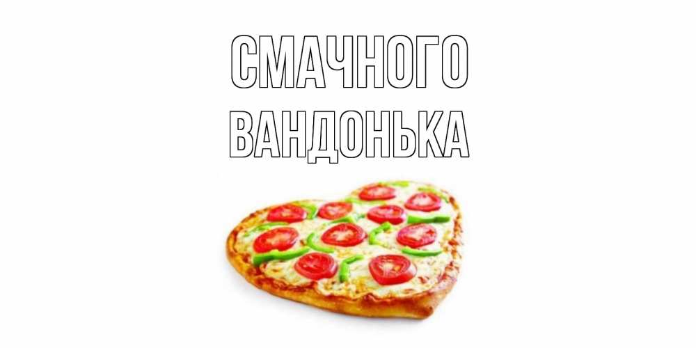 Открытка на каждый день з підписом, Вандонька Смачного пицца Прикольна листівка з побажанням онлайн скачати безкоштовно 
