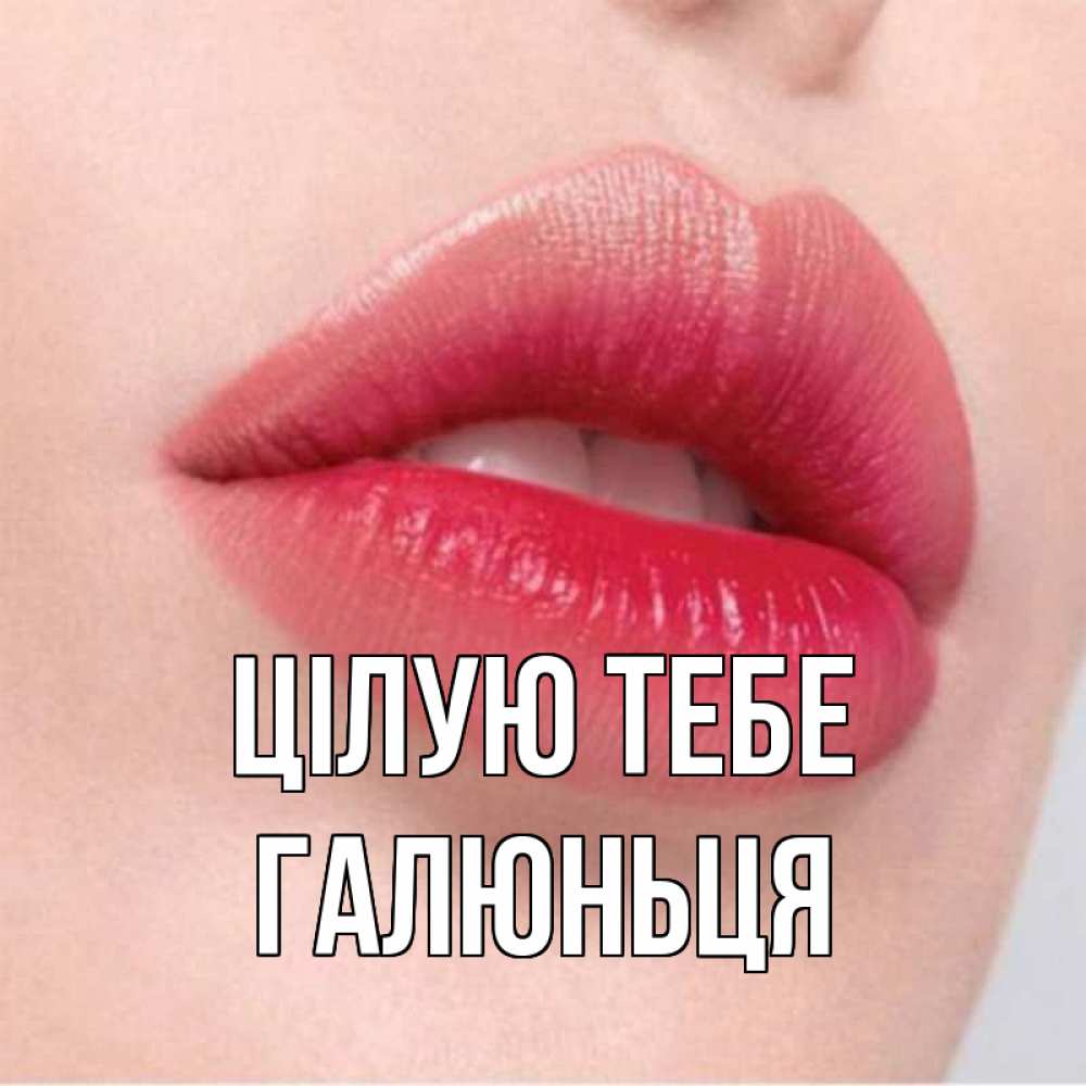 Открытка на каждый день з підписом, Галюньця Цілую тебе губы зубки и нежная кожа Прикольна листівка з побажанням онлайн скачати безкоштовно 