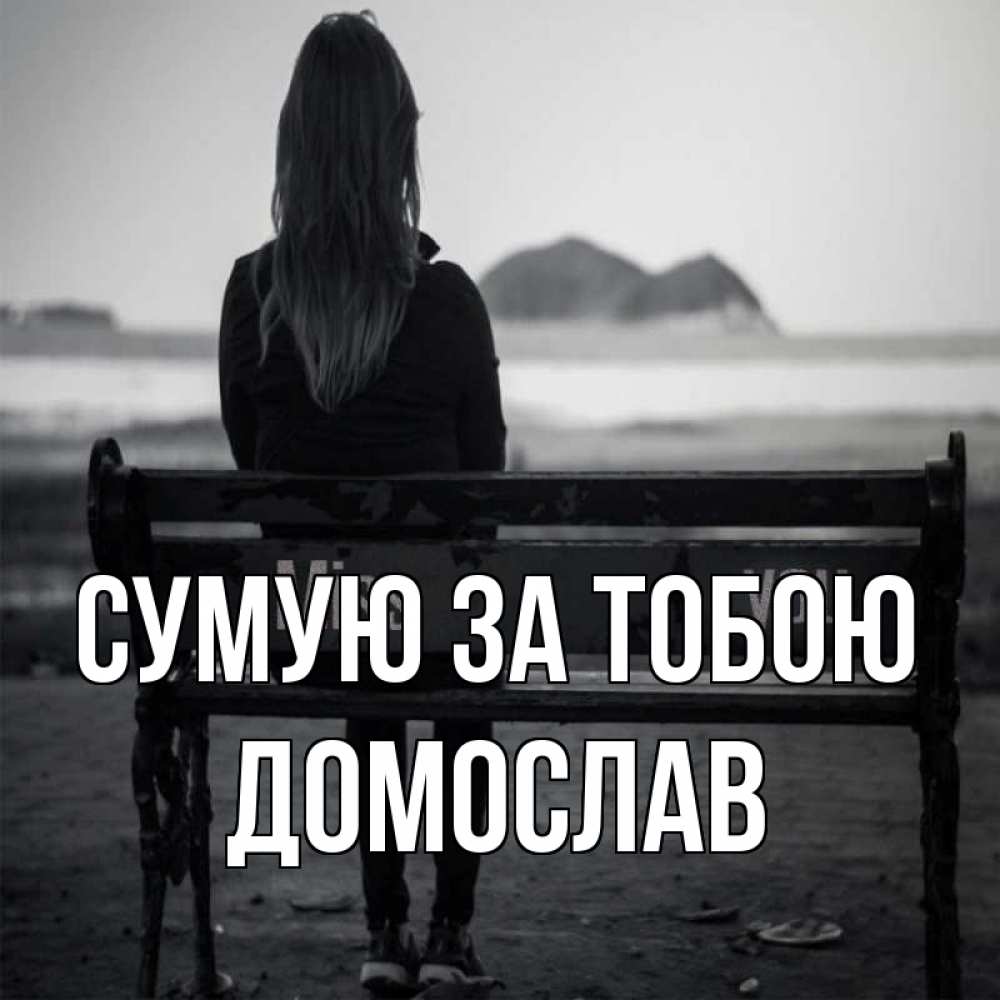 Открытка на каждый день з підписом, Домослав Сумую за тобою девушка одна Прикольна листівка з побажанням онлайн скачати безкоштовно 