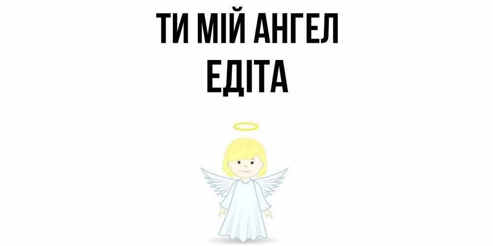 Открытка на каждый день з підписом, Едіта Ти мій ангел ангел Прикольна листівка з побажанням онлайн скачати безкоштовно 