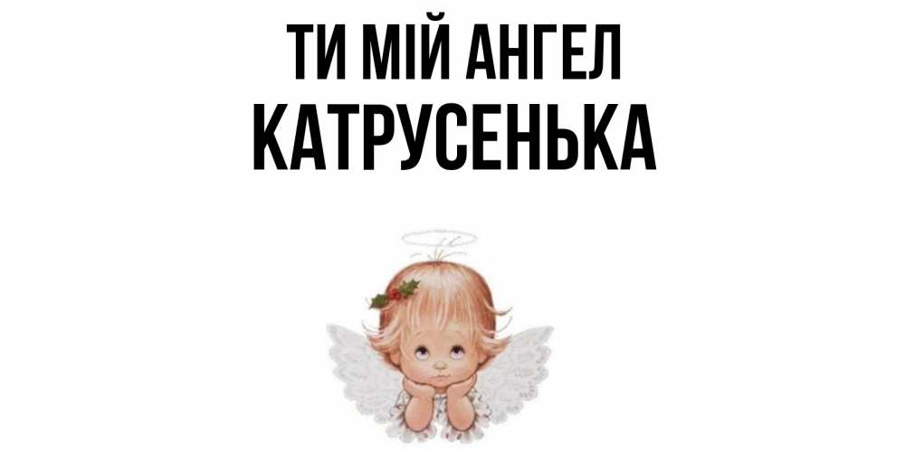 Открытка на каждый день з підписом, Катрусенька Ти мій ангел ангел Прикольна листівка з побажанням онлайн скачати безкоштовно 