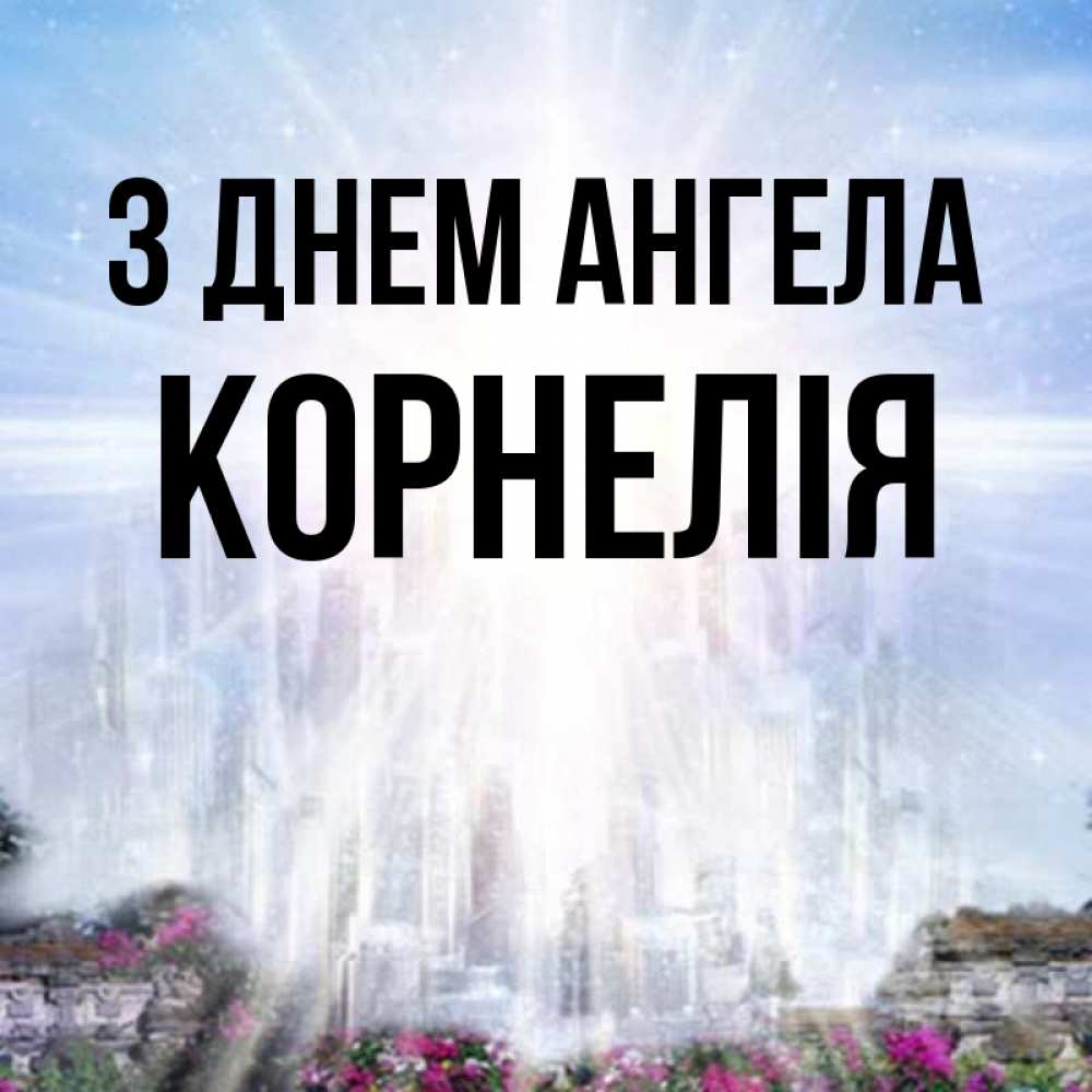 Открытка на каждый день з підписом, Корнелія З Днем ангела небесный свет Прикольна листівка з побажанням онлайн скачати безкоштовно 