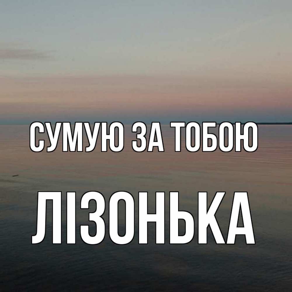 Открытка на каждый день з підписом, Лізонька Сумую за тобою пусто Прикольна листівка з побажанням онлайн скачати безкоштовно 