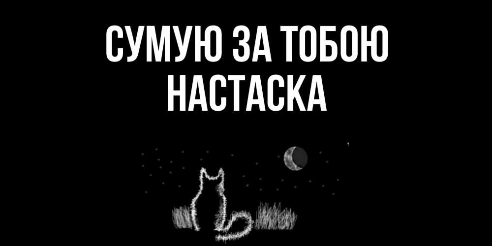 Открытка на каждый день з підписом, Настаска Сумую за тобою кот Прикольна листівка з побажанням онлайн скачати безкоштовно 