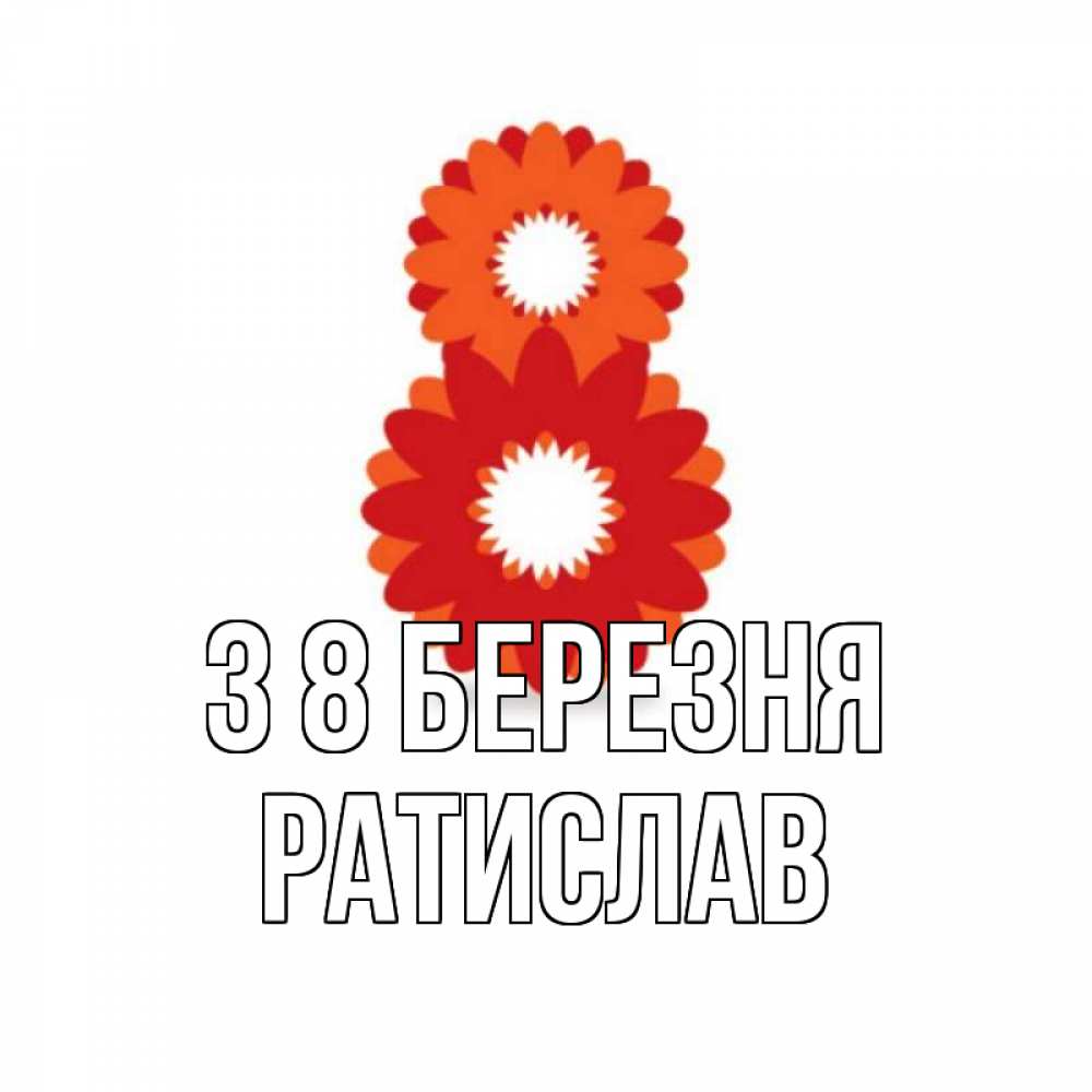 Открытка на каждый день з підписом, Ратислав З 8 БЕРЕЗНЯ восьмерка из лепестков Прикольна листівка з побажанням онлайн скачати безкоштовно 