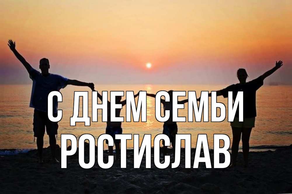 Открытка на каждый день з підписом, Ростислав С днем семьи мама, папа, дети, дочка,сын, море, пляж, закат Прикольна листівка з побажанням онлайн скачати безкоштовно 