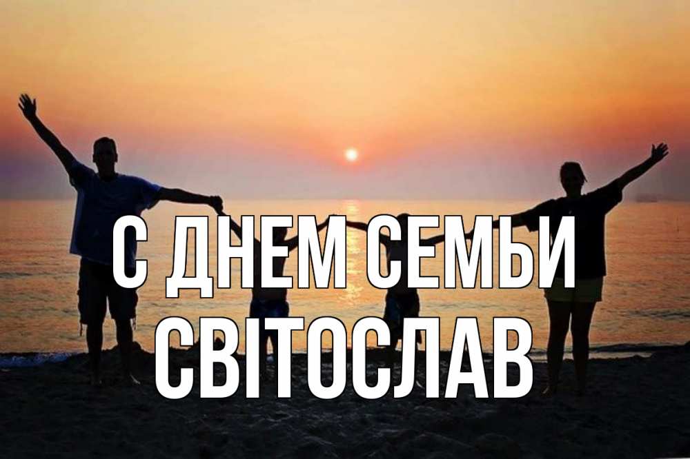 Открытка на каждый день з підписом, Світослав С днем семьи мама, папа, дети, дочка,сын, море, пляж, закат Прикольна листівка з побажанням онлайн скачати безкоштовно 