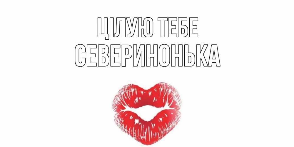 Открытка на каждый день з підписом, Северинонька Цілую тебе поцелуй Прикольна листівка з побажанням онлайн скачати безкоштовно 