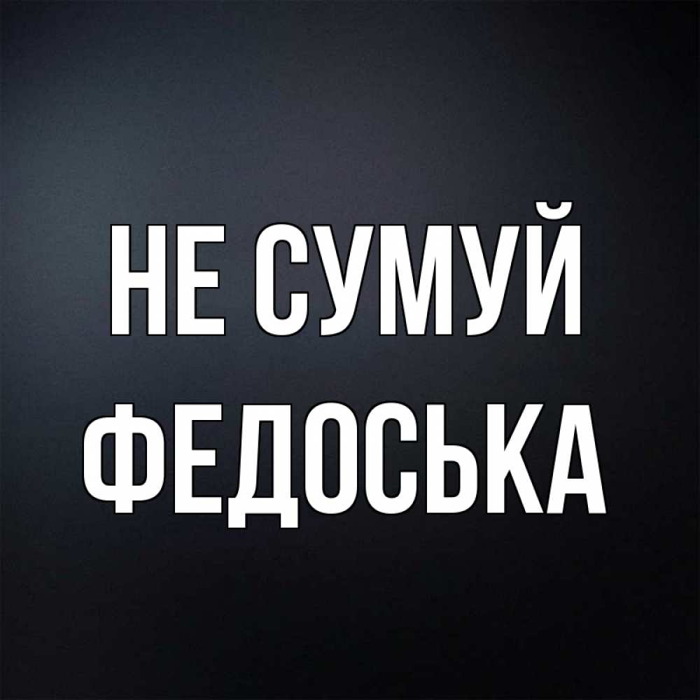 Открытка на каждый день з підписом, Федоська Не сумуй Градиент серый Прикольна листівка з побажанням онлайн скачати безкоштовно 