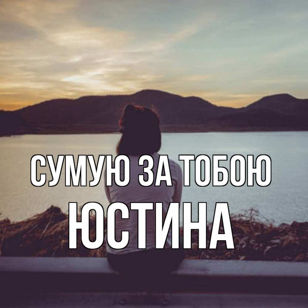 Открытка на каждый день з підписом, Юстина Сумую за тобою я уже соскучилась Прикольна листівка з побажанням онлайн скачати безкоштовно 