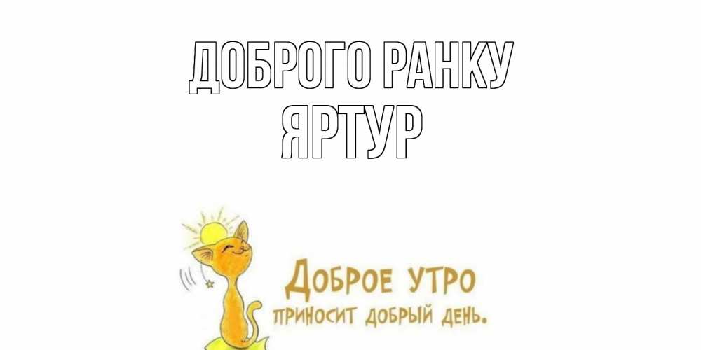 Открытка на каждый день з підписом, Яртур Доброго ранку кот, солнце Прикольна листівка з побажанням онлайн скачати безкоштовно 