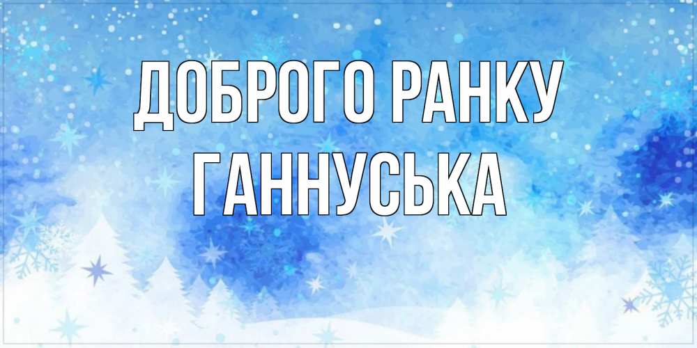 Открытка на каждый день з підписом, Ганнуська Доброго ранку зима и снежинки Прикольна листівка з побажанням онлайн скачати безкоштовно 