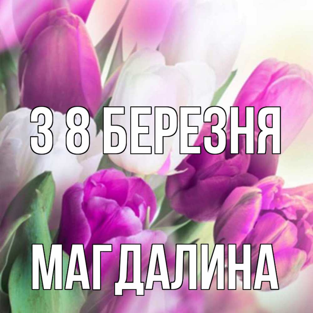 Открытка на каждый день з підписом, Магдалина З 8 БЕРЕЗНЯ весна 1 Прикольна листівка з побажанням онлайн скачати безкоштовно 