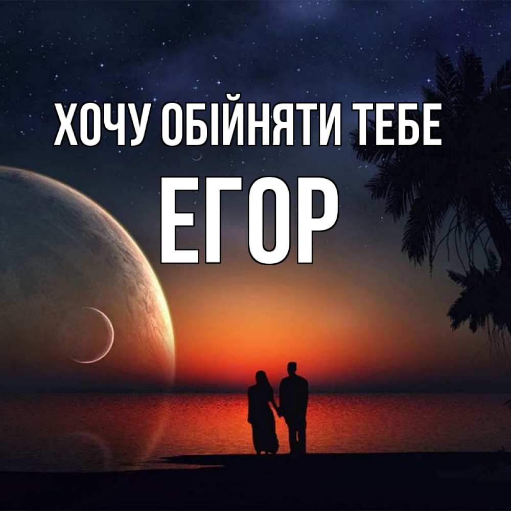 Открытка на каждый день з підписом, Егор Хочу обійняти тебе восход спутников Прикольна листівка з побажанням онлайн скачати безкоштовно 