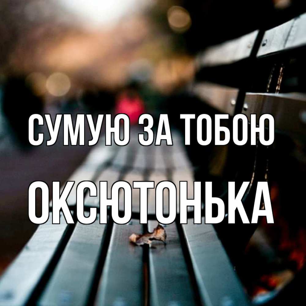 Открытка на каждый день з підписом, Оксютонька Сумую за тобою приходи скорее Прикольна листівка з побажанням онлайн скачати безкоштовно 