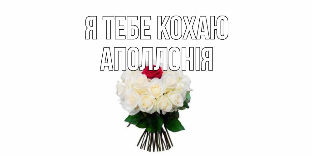 Открытка на каждый день з підписом, Аполлонія Я тебе кохаю единственная Прикольна листівка з побажанням онлайн скачати безкоштовно 