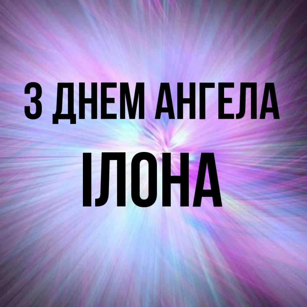 Открытка на каждый день з підписом, Ілона З Днем ангела ангельский свет Прикольна листівка з побажанням онлайн скачати безкоштовно 