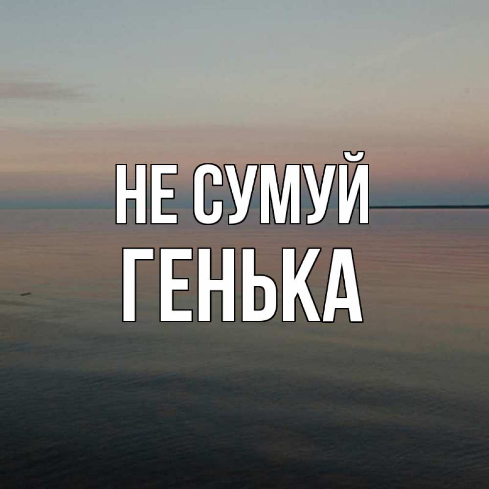 Открытка на каждый день з підписом, Генька Не сумуй водная гладь Прикольна листівка з побажанням онлайн скачати безкоштовно 