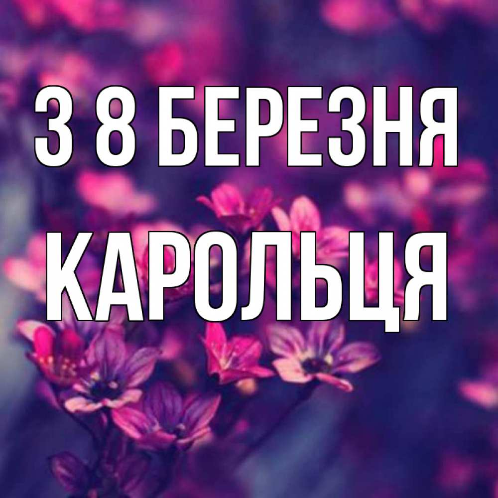 Открытка на каждый день з підписом, Карольця З 8 БЕРЕЗНЯ небольшие цветы 1 Прикольна листівка з побажанням онлайн скачати безкоштовно 
