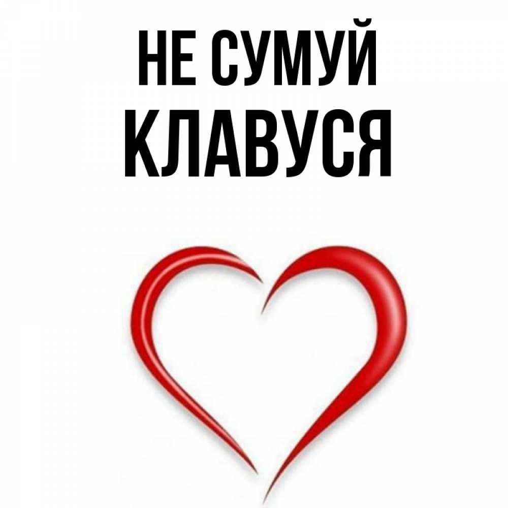 Открытка на каждый день з підписом, Клавуся Не сумуй для любимой Прикольна листівка з побажанням онлайн скачати безкоштовно 