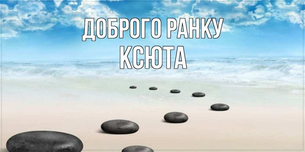 Открытка на каждый день з підписом, Ксюта Доброго ранку море небо и песок Прикольна листівка з побажанням онлайн скачати безкоштовно 