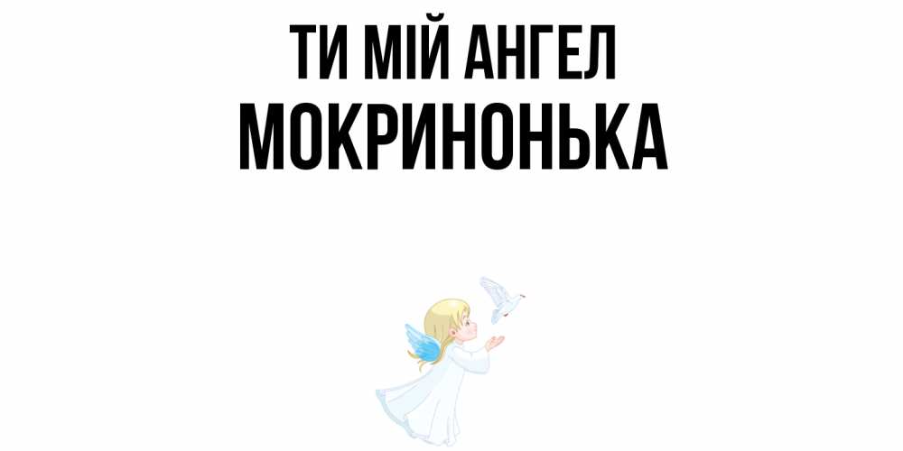Открытка на каждый день з підписом, Мокринонька Ти мій ангел ангел, голубь Прикольна листівка з побажанням онлайн скачати безкоштовно 