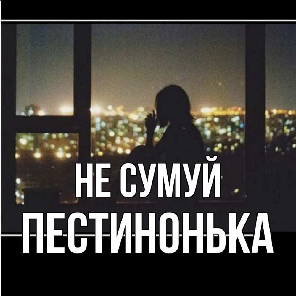 Открытка на каждый день з підписом, Пестинонька Не сумуй смотрит на ночной город Прикольна листівка з побажанням онлайн скачати безкоштовно 