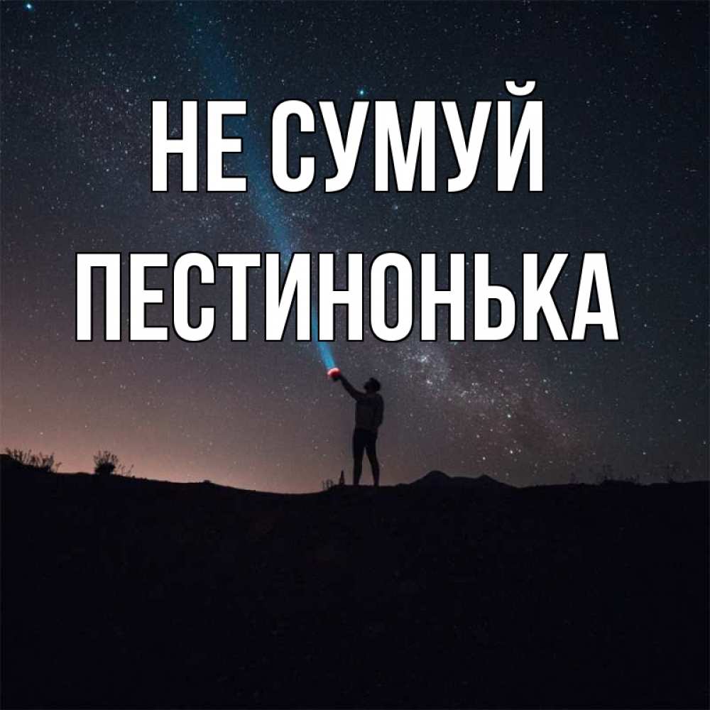 Открытка на каждый день з підписом, Пестинонька Не сумуй луч света и млечный путь Прикольна листівка з побажанням онлайн скачати безкоштовно 