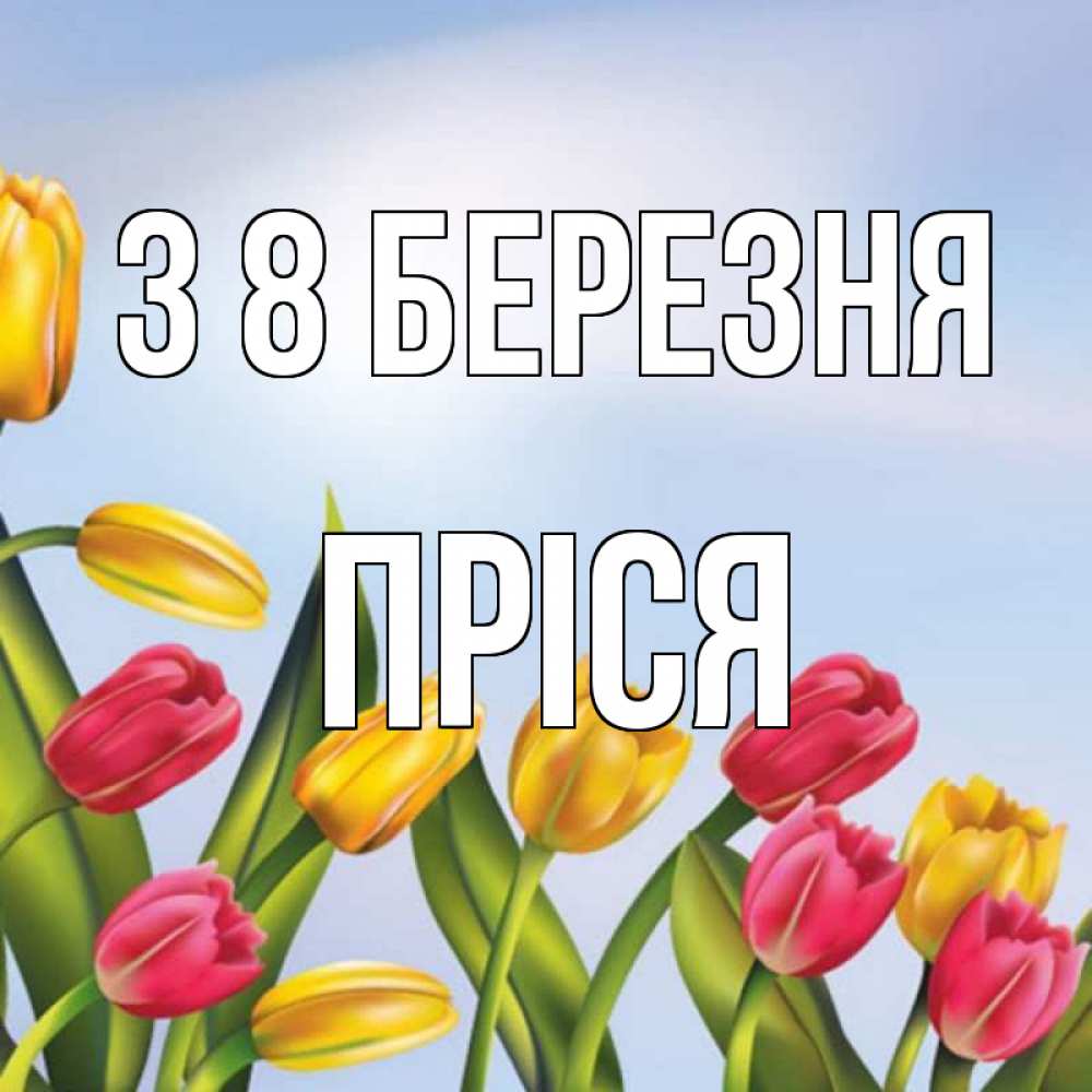 Открытка на каждый день з підписом, Пріся З 8 БЕРЕЗНЯ международный женский день Прикольна листівка з побажанням онлайн скачати безкоштовно 