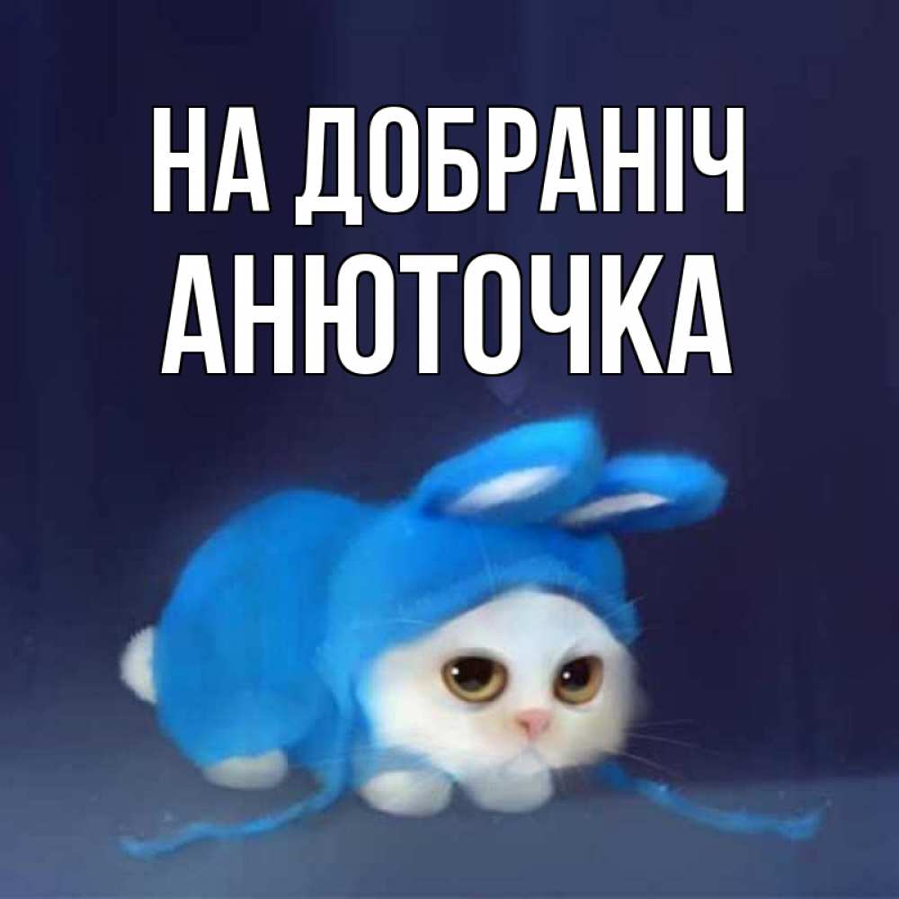 Открытка на каждый день з підписом, Анюточка На добраніч кот в голубом костюме кролика с ушками Прикольна листівка з побажанням онлайн скачати безкоштовно 