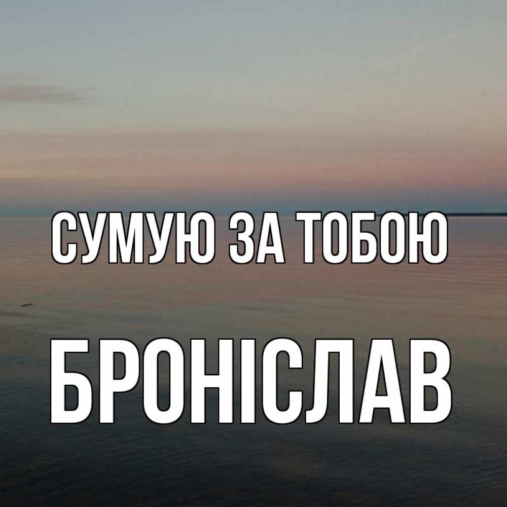 Открытка на каждый день з підписом, Броніслав Сумую за тобою пусто Прикольна листівка з побажанням онлайн скачати безкоштовно 