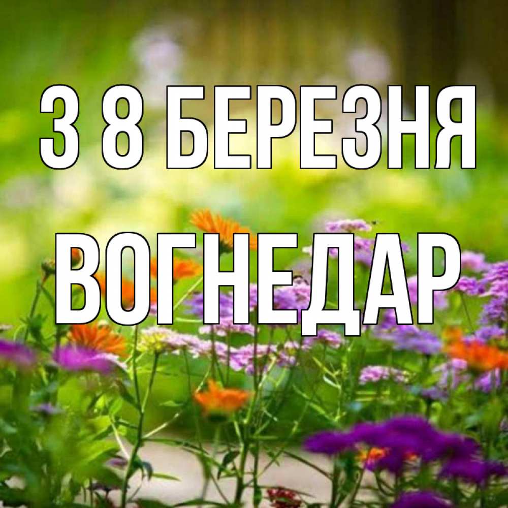 Открытка на каждый день з підписом, Вогнедар З 8 БЕРЕЗНЯ цветы Прикольна листівка з побажанням онлайн скачати безкоштовно 