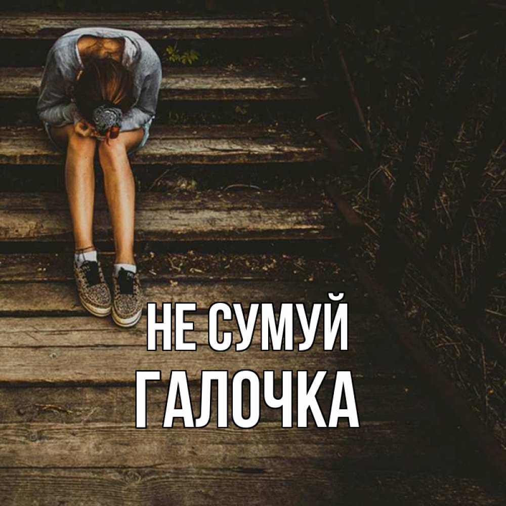 Открытка на каждый день з підписом, Галочка Не сумуй девушка сидит на деревянных ступеньках Прикольна листівка з побажанням онлайн скачати безкоштовно 