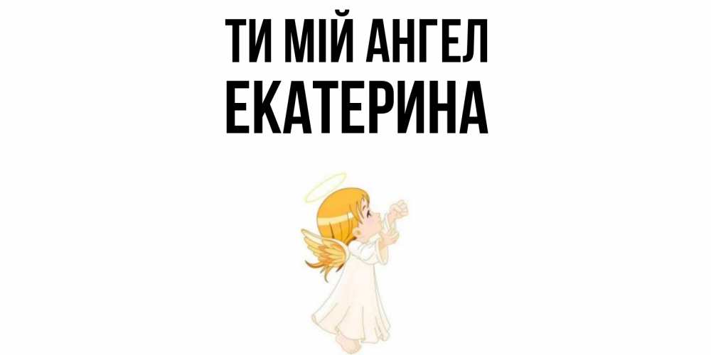Открытка на каждый день з підписом, Екатерина Ти мій ангел ангел, девочка Прикольна листівка з побажанням онлайн скачати безкоштовно 