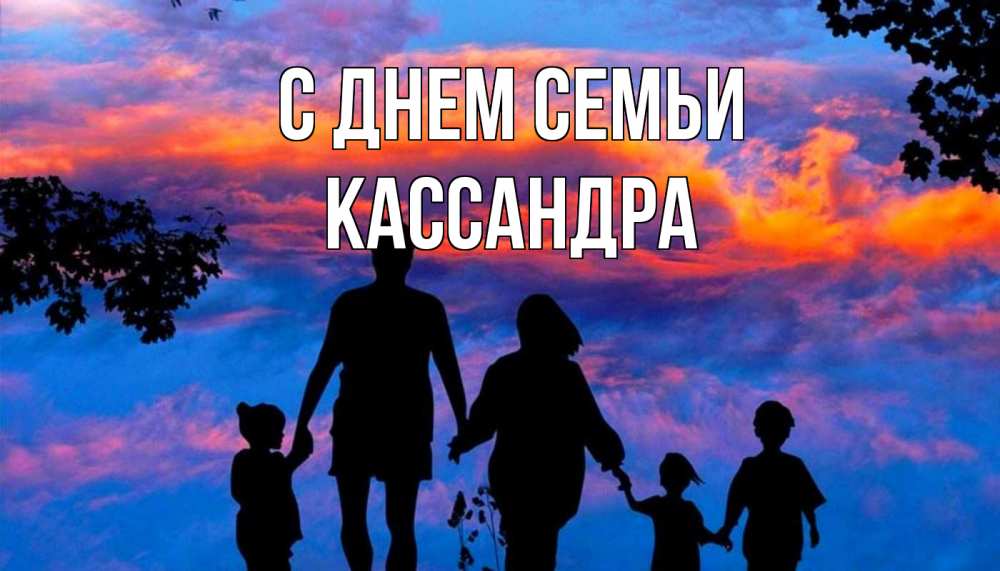 Открытка на каждый день з підписом, Кассандра С днем семьи семья Прикольна листівка з побажанням онлайн скачати безкоштовно 