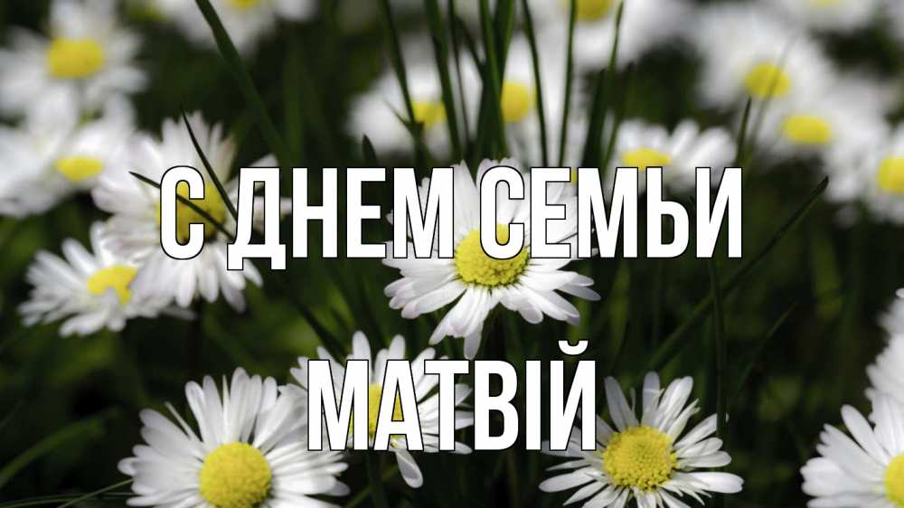 Открытка на каждый день з підписом, Матвій С днем семьи с днем семьи  2 Прикольна листівка з побажанням онлайн скачати безкоштовно 